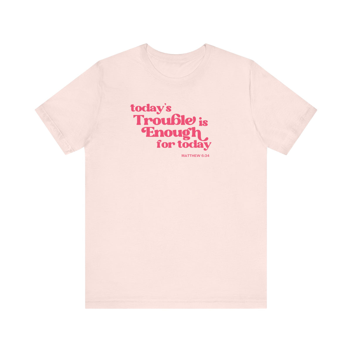 Enough Trouble Today Matthew 6:34 T-Shirt