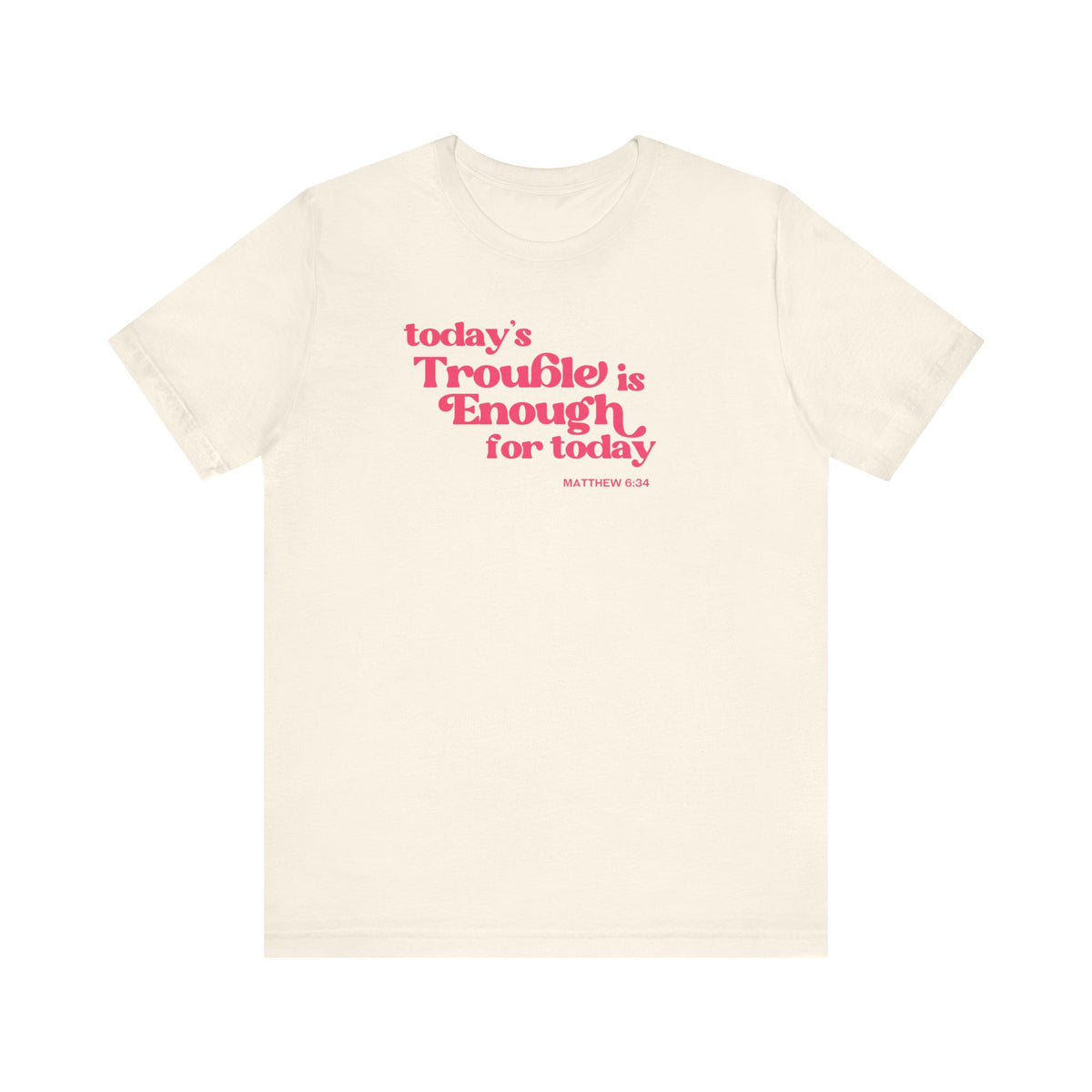 Enough Trouble Today Matthew 6:34 T-Shirt