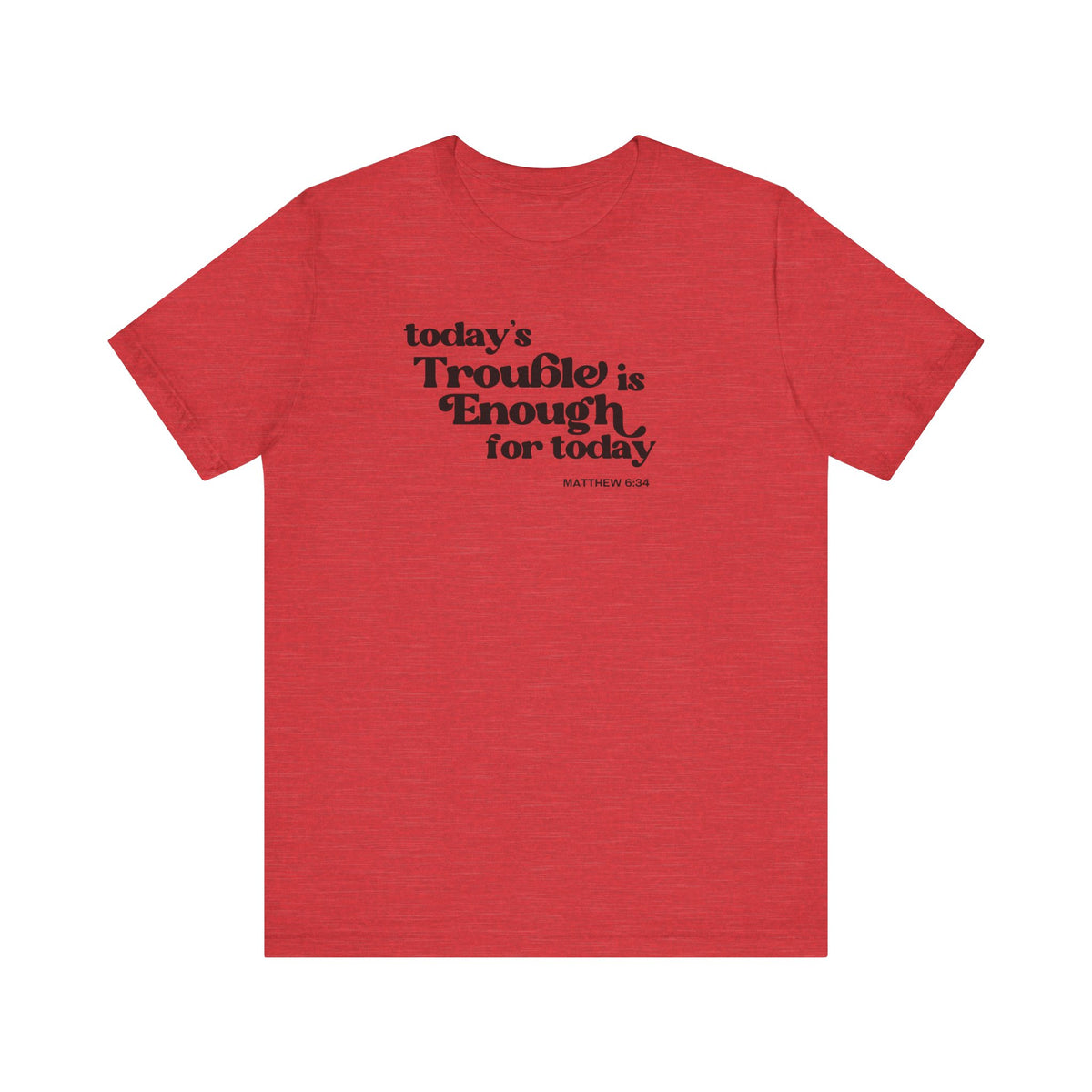 Enough Trouble Today Matthew 6:34 T-Shirt