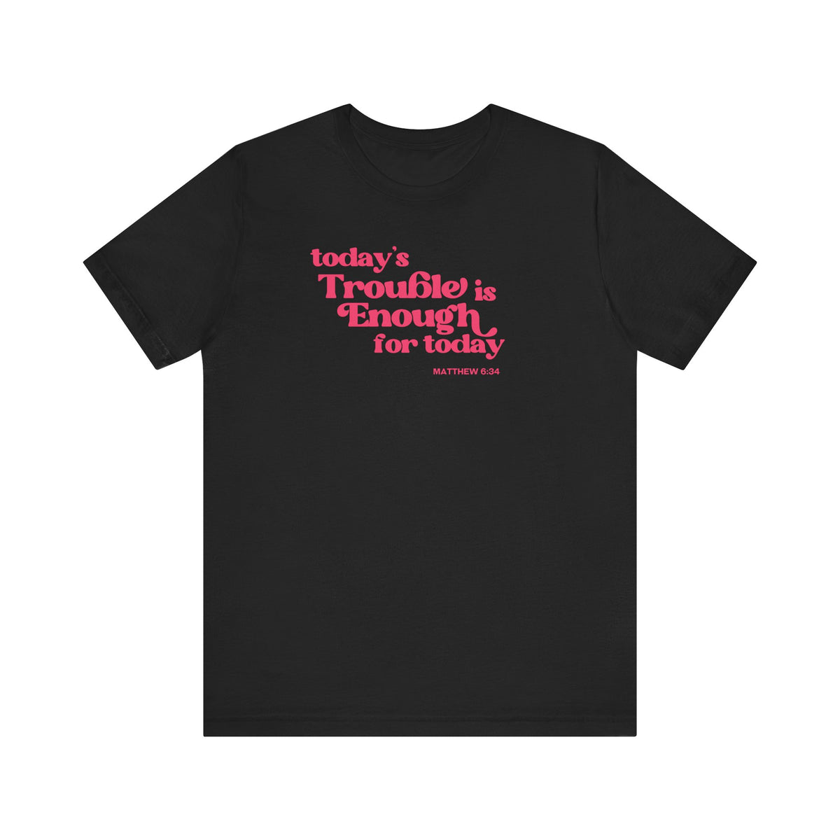 Enough Trouble Today Matthew 6:34 T-Shirt