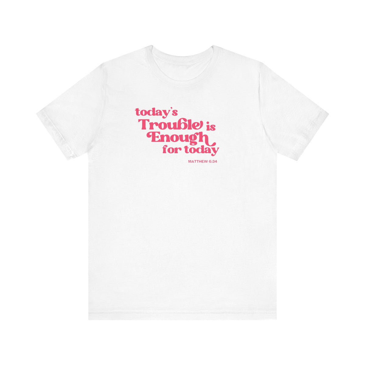 Enough Trouble Today Matthew 6:34 T-Shirt